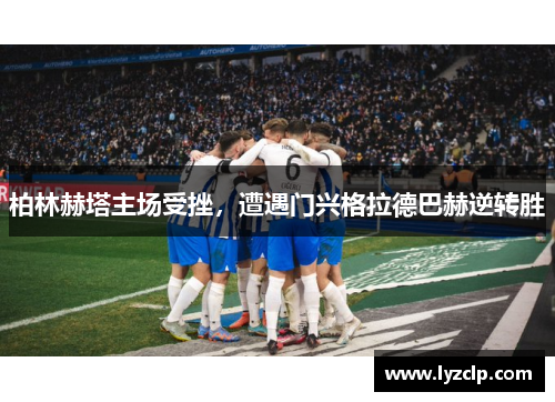 柏林赫塔主场受挫，遭遇门兴格拉德巴赫逆转胜