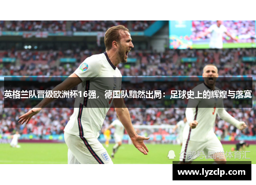 英格兰队晋级欧洲杯16强，德国队黯然出局：足球史上的辉煌与落寞
