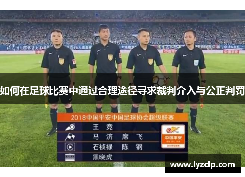 如何在足球比赛中通过合理途径寻求裁判介入与公正判罚