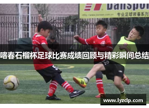 喀春石榴杯足球比赛成绩回顾与精彩瞬间总结
