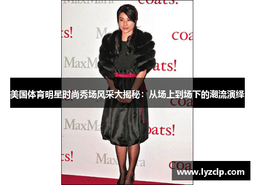 美国体育明星时尚秀场风采大揭秘：从场上到场下的潮流演绎