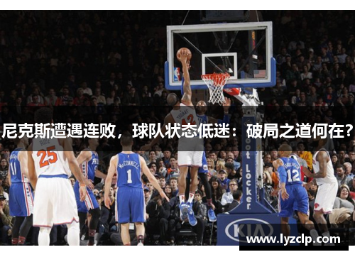 尼克斯遭遇连败，球队状态低迷：破局之道何在？