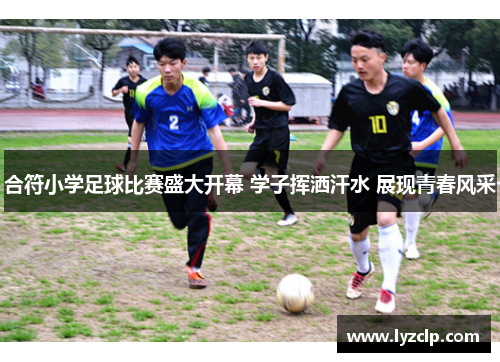合符小学足球比赛盛大开幕 学子挥洒汗水 展现青春风采