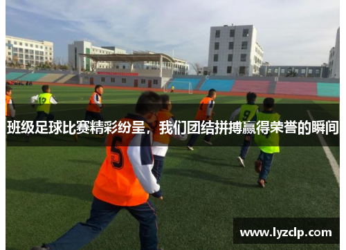 班级足球比赛精彩纷呈，我们团结拼搏赢得荣誉的瞬间