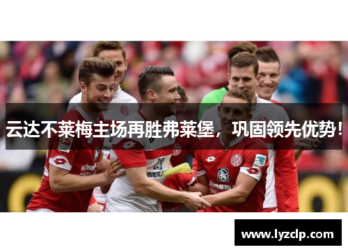 云达不莱梅主场再胜弗莱堡，巩固领先优势！